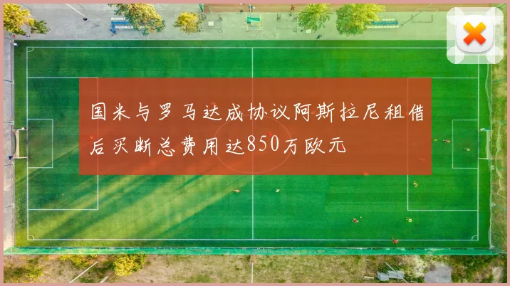 国米与罗马达成协议阿斯拉尼租借后买断总费用达850万欧元