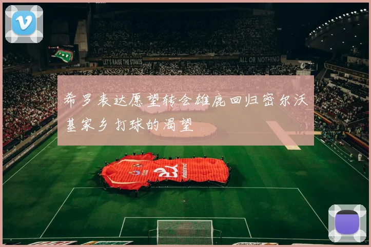 希罗表达愿望转会雄鹿回归密尔沃基家乡打球的渴望