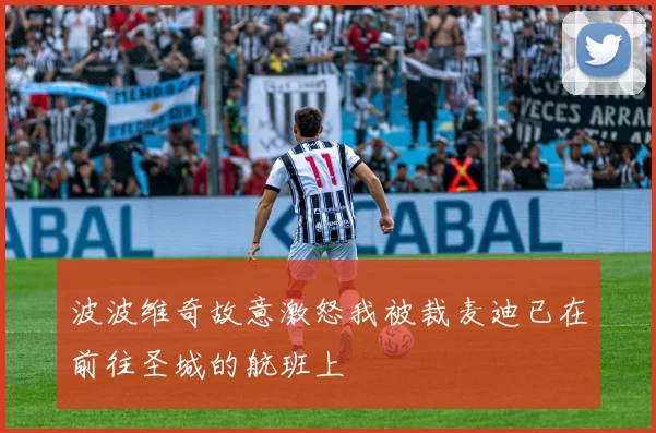 波波维奇故意激怒我被裁麦迪已在前往圣城的航班上